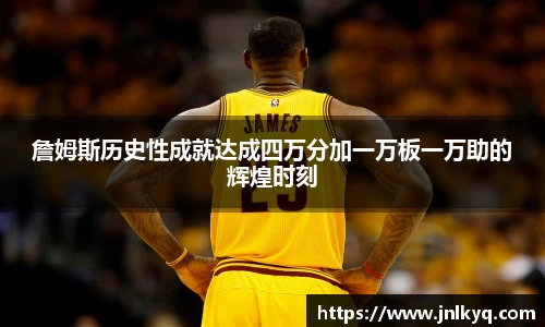 詹姆斯历史性成就达成四万分加一万板一万助的辉煌时刻