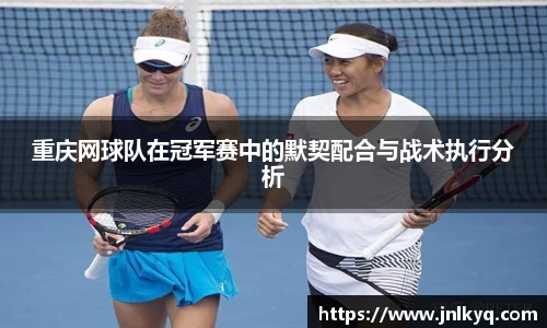 重庆网球队在冠军赛中的默契配合与战术执行分析