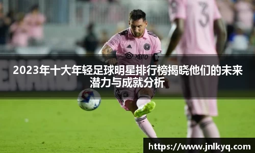 2023年十大年轻足球明星排行榜揭晓他们的未来潜力与成就分析
