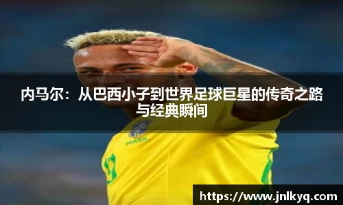 内马尔：从巴西小子到世界足球巨星的传奇之路与经典瞬间