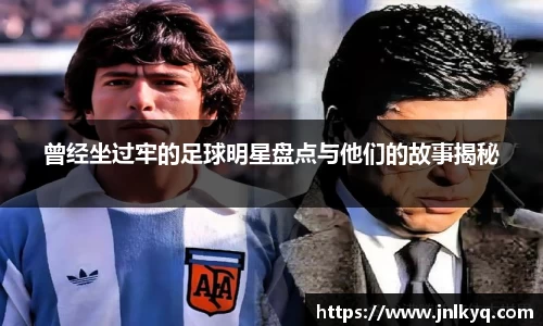 曾经坐过牢的足球明星盘点与他们的故事揭秘