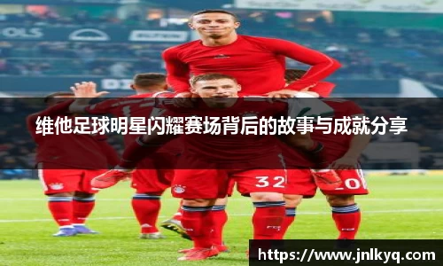 维他足球明星闪耀赛场背后的故事与成就分享