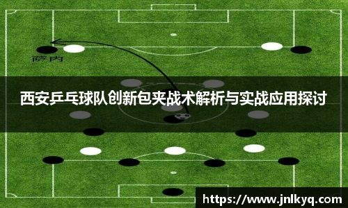 西安乒乓球队创新包夹战术解析与实战应用探讨