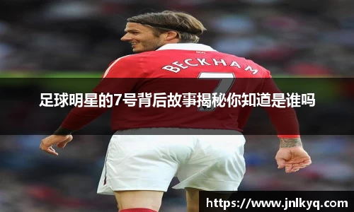 足球明星的7号背后故事揭秘你知道是谁吗