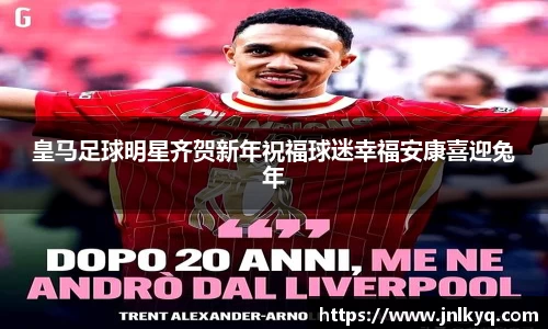 皇马足球明星齐贺新年祝福球迷幸福安康喜迎兔年